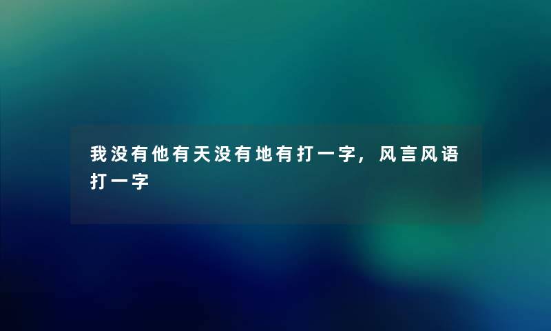 我没有他有天没有地有打一字,风言风语打一字