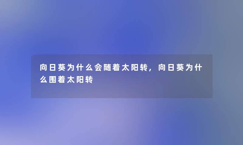 向日葵为什么会随着太阳转,向日葵为什么围着太阳转