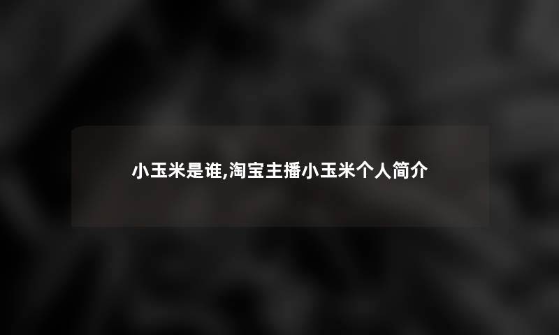 小玉米是谁,淘宝主播小玉米个人简介