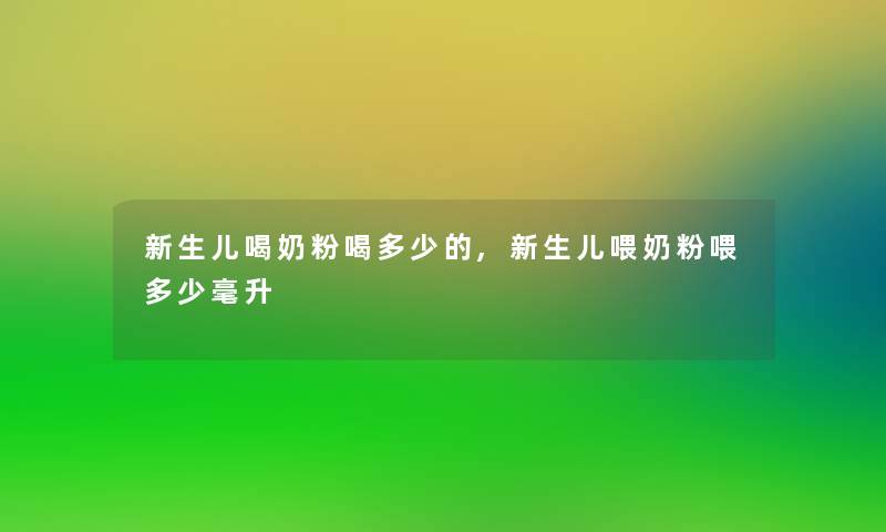 新生儿喝奶粉喝多少的,新生儿喂奶粉喂多少毫升