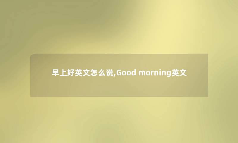 早上好英文怎么说,Good morning英文