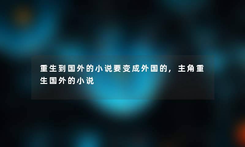 重生到国外的小说要变成外国的,主角重生国外的小说