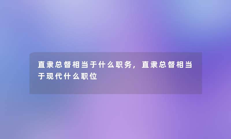 直隶总督相当于什么职务,直隶总督相当于现代什么职位