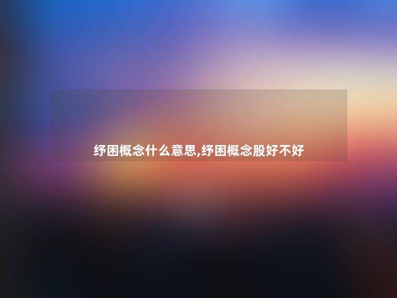 纾困概念什么意思,纾困概念股好不好