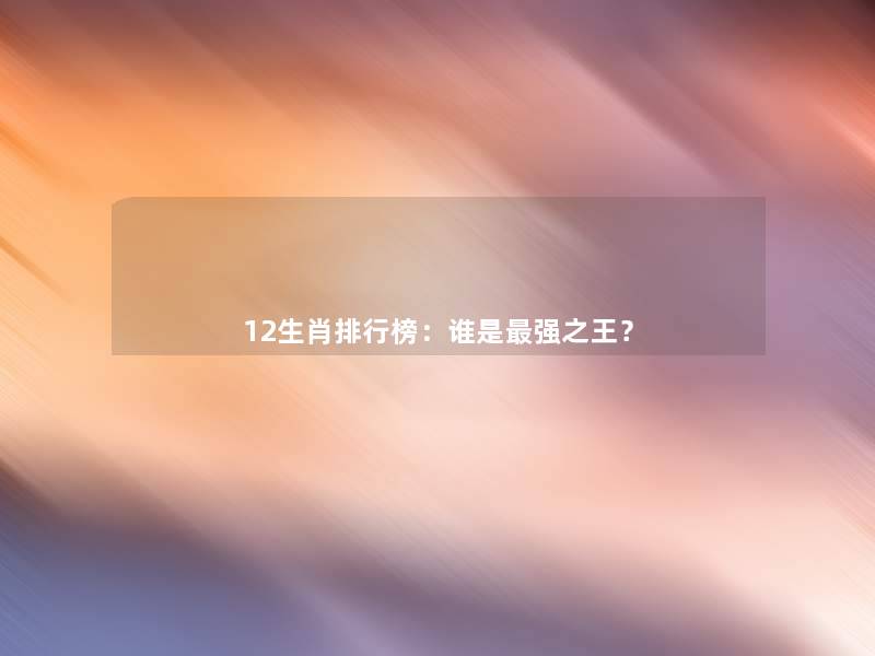 12生肖整理榜：谁是强之王？