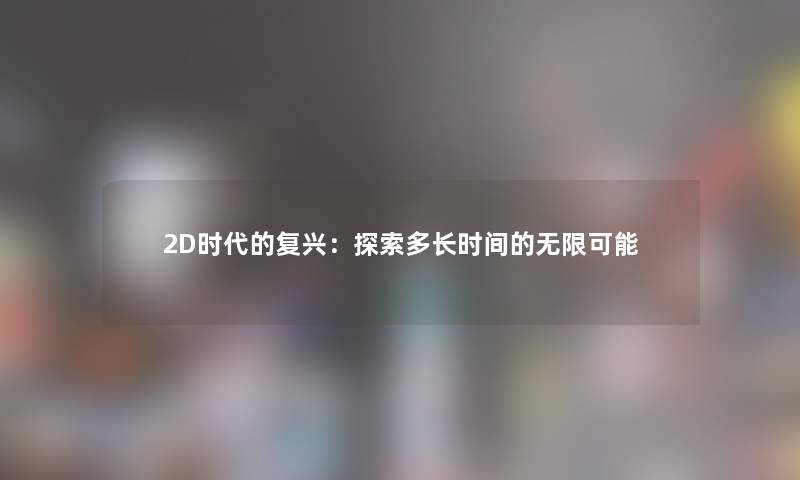 2D时代的复兴：探索多长时间的无限可能