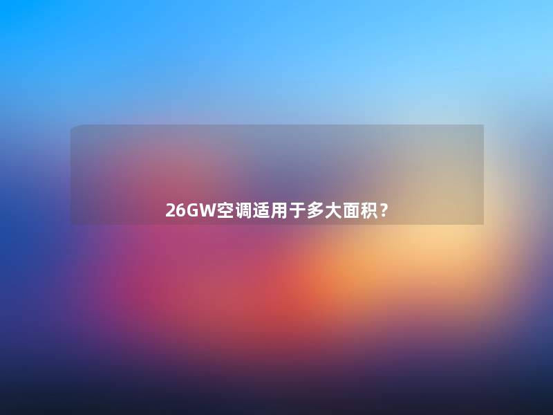 26GW空调适用于多大面积？