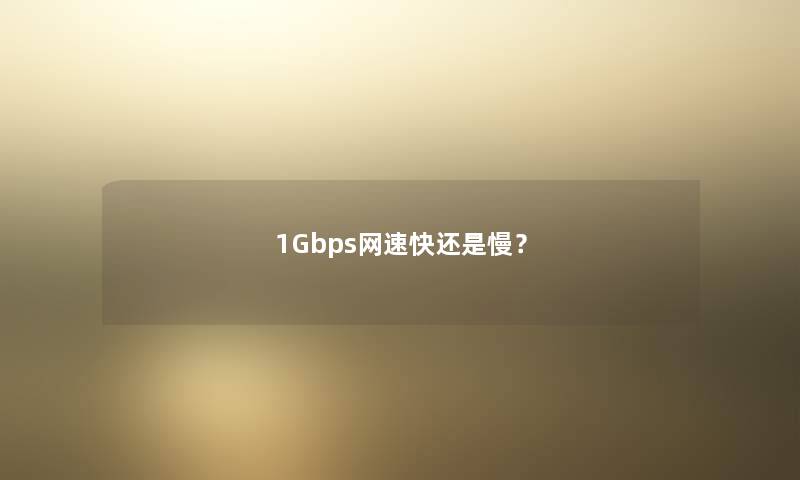 1Gbps网速快还是慢？