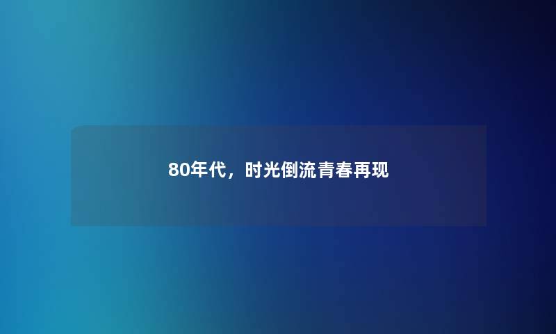 80年代，时光倒流青春再现