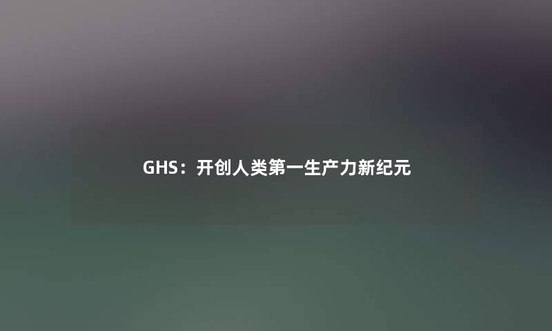 GHS：开创第一生产力新纪元