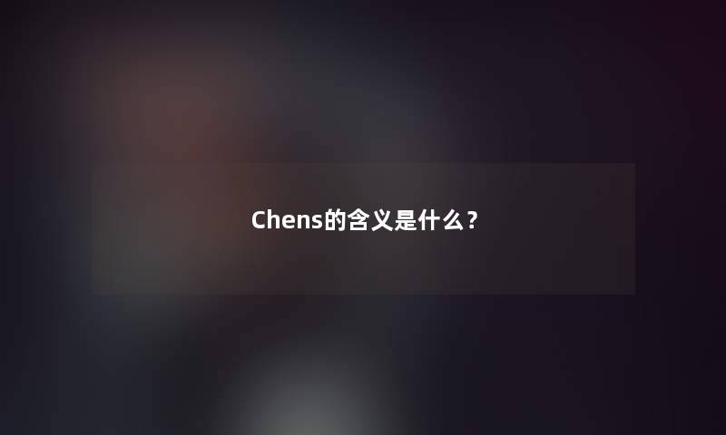 Chens的含义是什么？