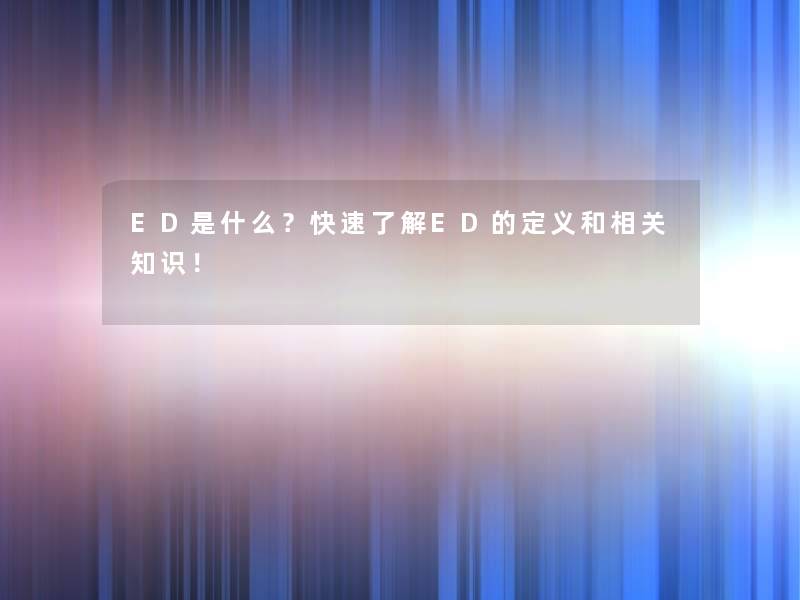 ED是什么？快速了解ED的定义和！