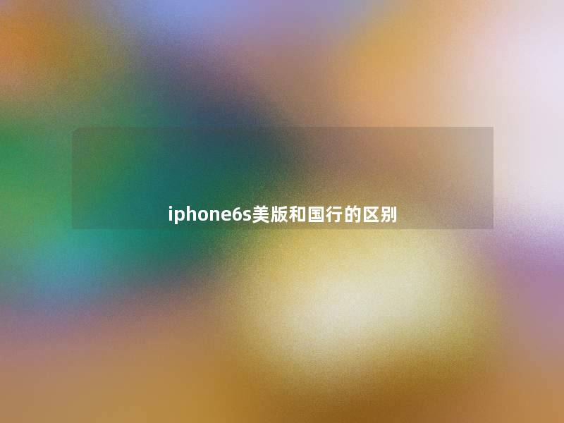 iphone6s美版和国行的区别