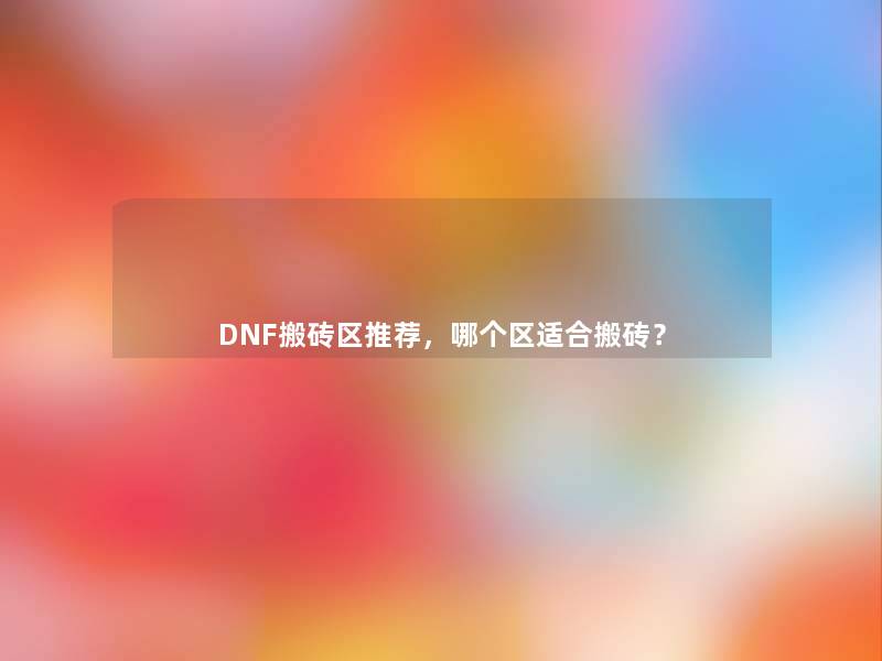 DNF搬砖区推荐，哪个区适合搬砖？