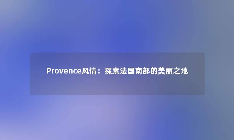 Provence风情：探索法国南部的美丽之地