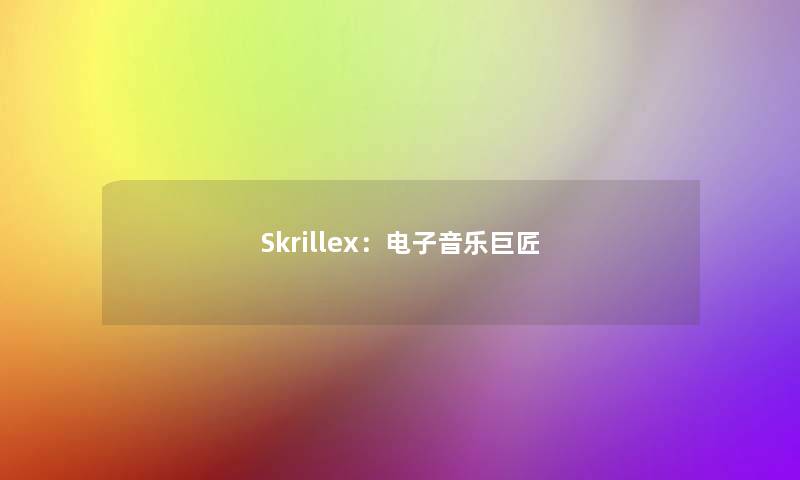 Skrillex：电子音乐巨匠