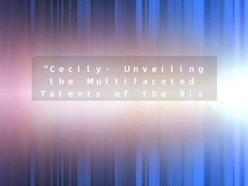 “Cecily- Unveiling the Multifaceted Talents of the Rising Star“