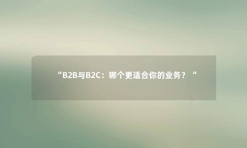 “B2B与B2C：哪个更适合你的业务？“