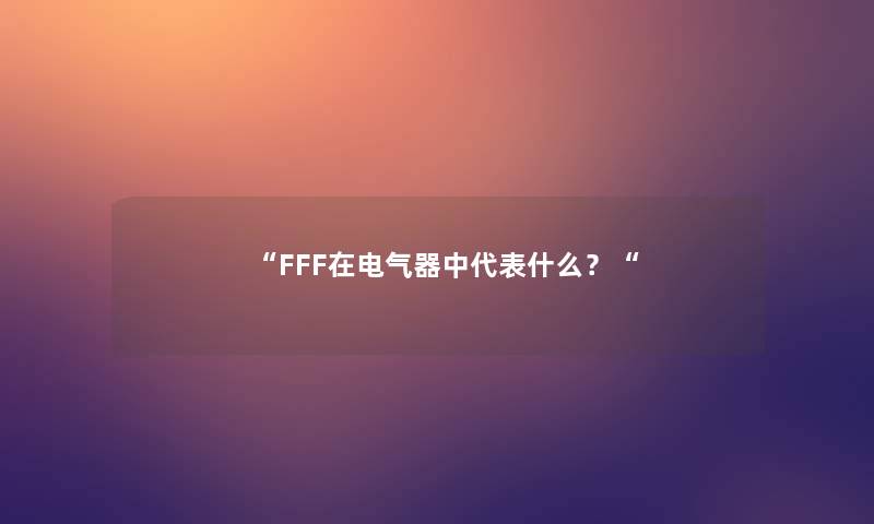 “FFF在电气器中代表什么？“