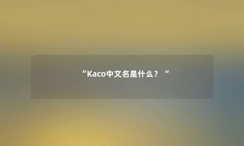 “Kaco中文名是什么？“