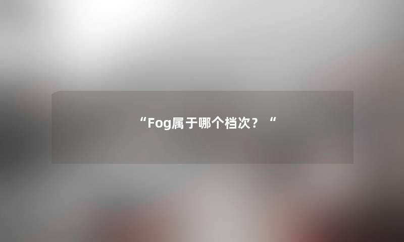 “Fog属于哪个档次？“