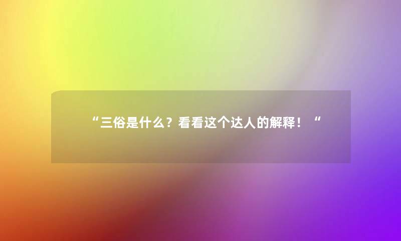 “三俗是什么？看看这个达人的解释！“