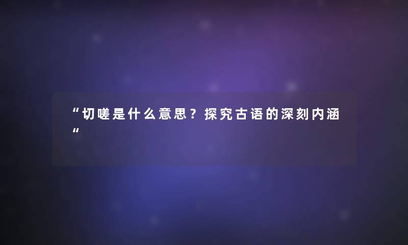 “切嗟是什么意思？探究古语的深刻内涵“