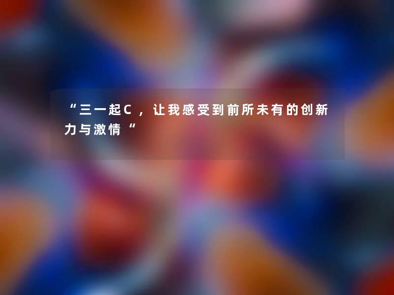 “三一起C，让我感受到前所未有的创新力与激情“