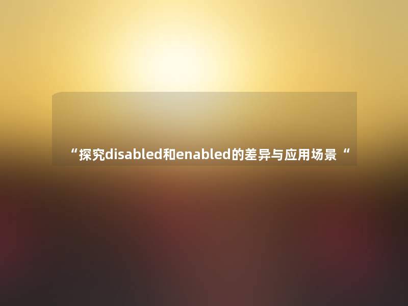 “探究disabled和enabled的差异与应用场景“