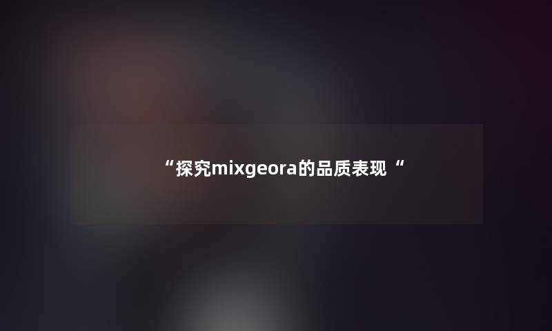 “探究mixgeora的品质表现“