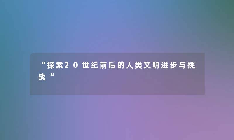 “探索20世纪前后的文明进步与挑战“