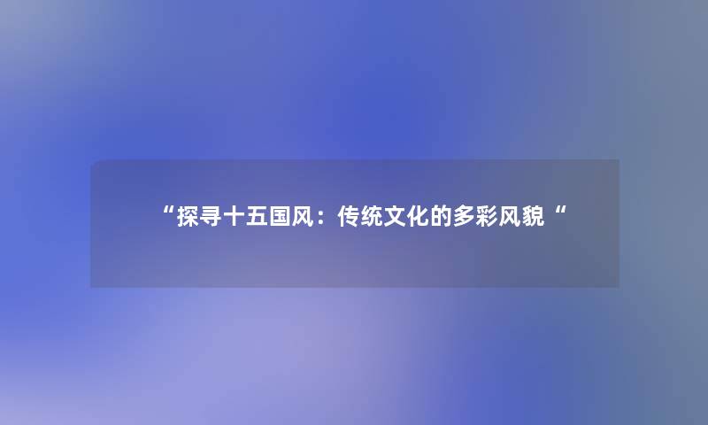 “探寻十五国风：传统文化的多彩风貌“