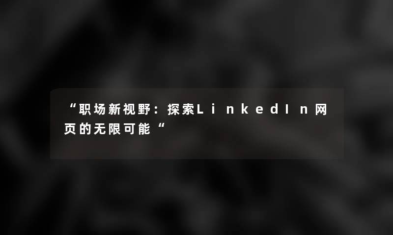 “职场新视野：探索LinkedIn网页的无限可能“