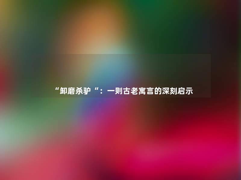 “卸磨杀驴“：一则古老寓言的深刻启示