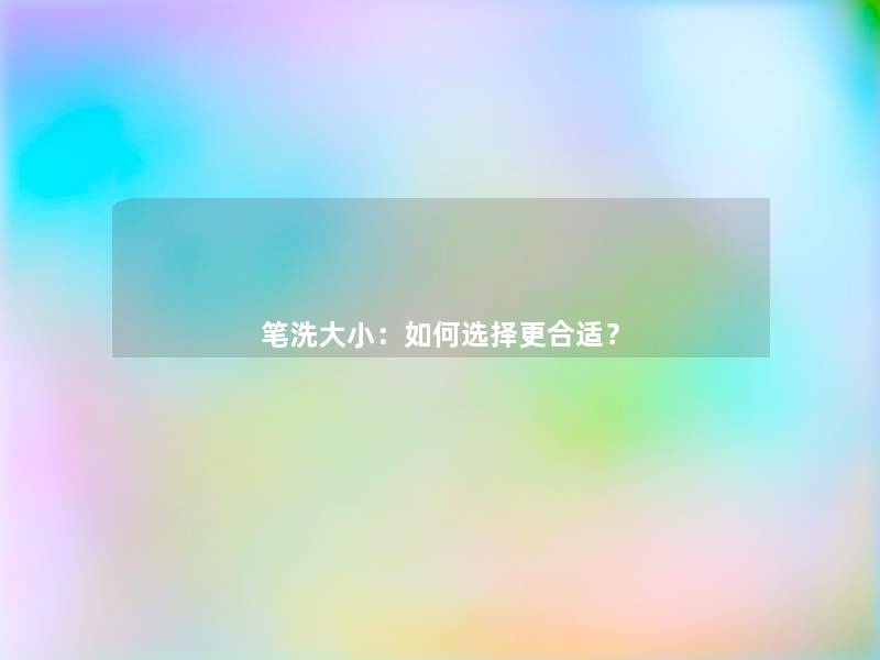 笔洗大小：如何选择更合适？