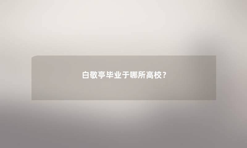 白敬亭毕业于哪所高校？