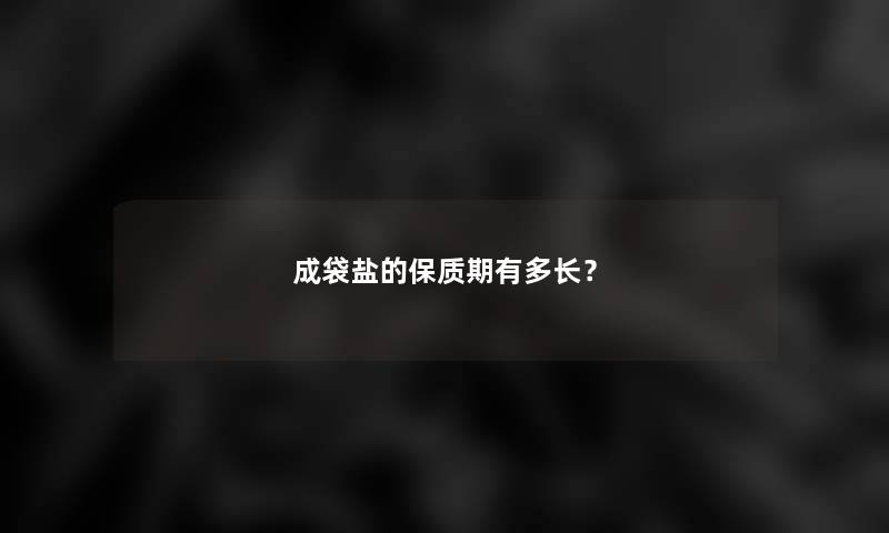 成袋盐的保质期有多长？