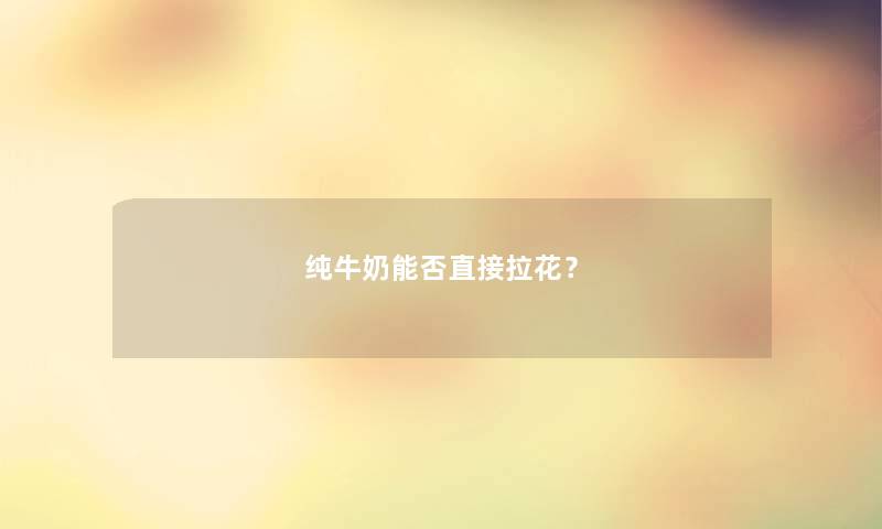 纯牛奶能否直接拉花？