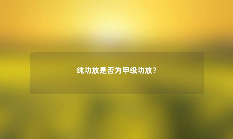 纯功放是否为甲级功放？