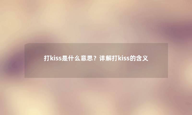 打kiss是什么意思？详解打kiss的含义