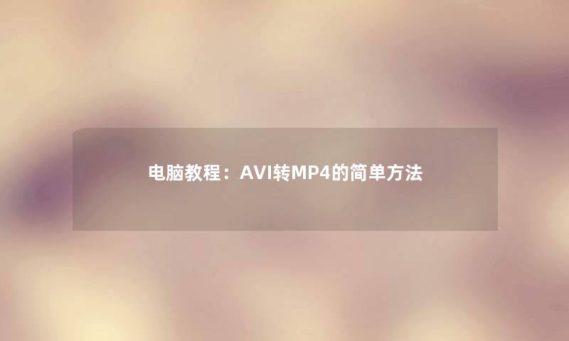 电脑教程：AVI转MP4的简单方法