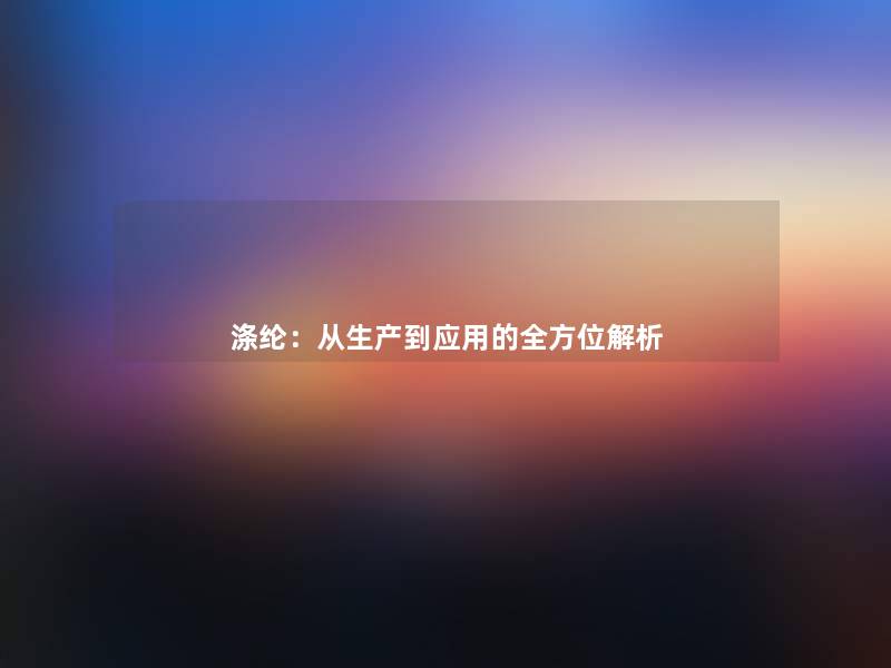 涤纶：从生产到应用的全方位解析