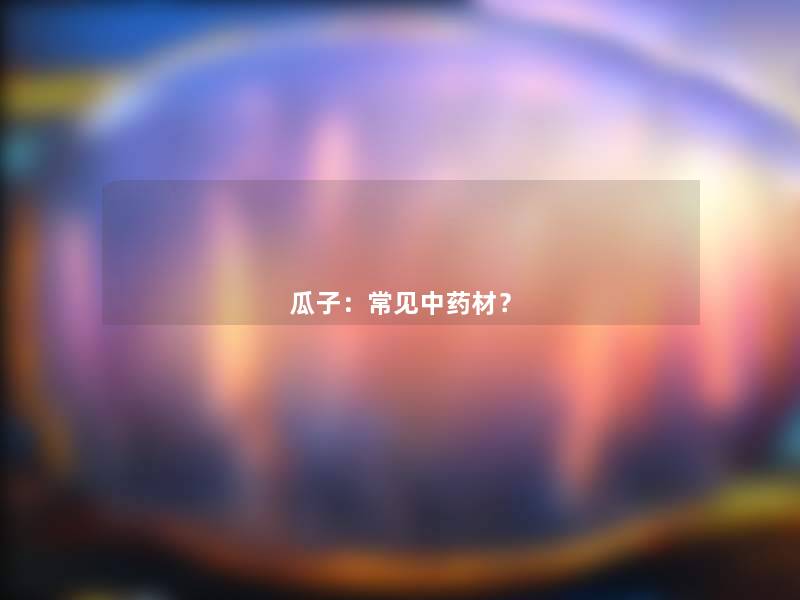 瓜子：常见中药材？