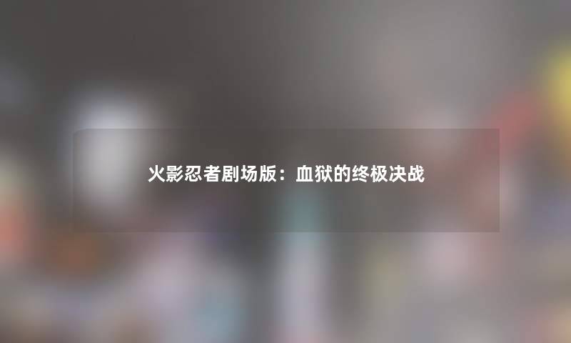 火影忍者剧场版：血狱的终极决战