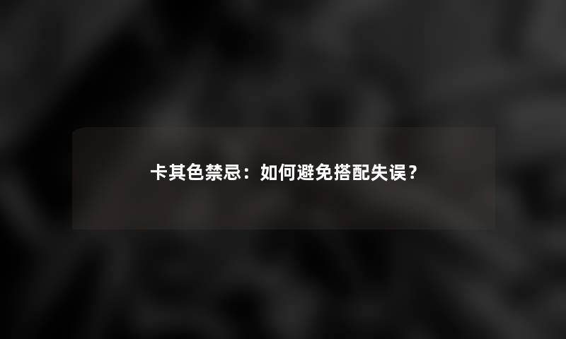 卡其色禁忌：如何避免搭配失误？