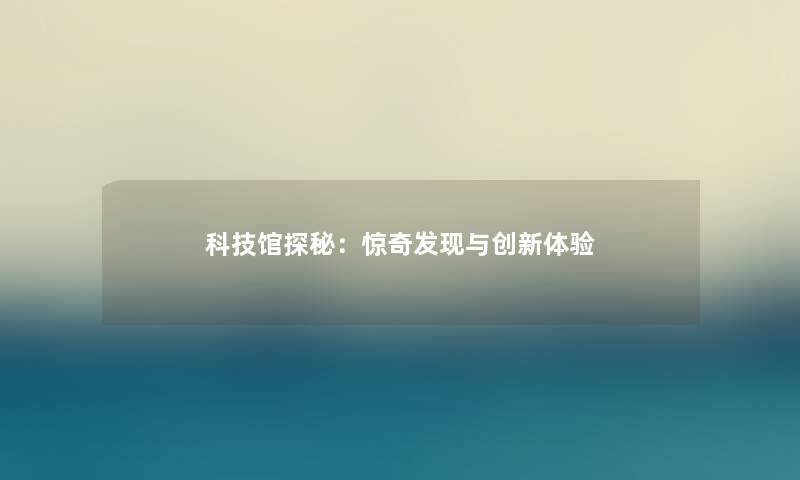 科技馆探秘：惊奇发现与创新体验