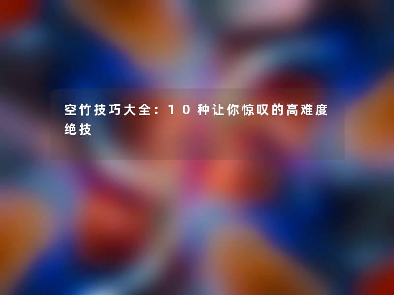 空竹技巧大全：10种让你惊叹的高难度绝技