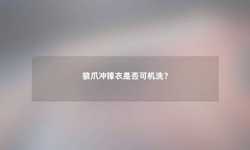 狼爪冲锋衣是否可机洗？