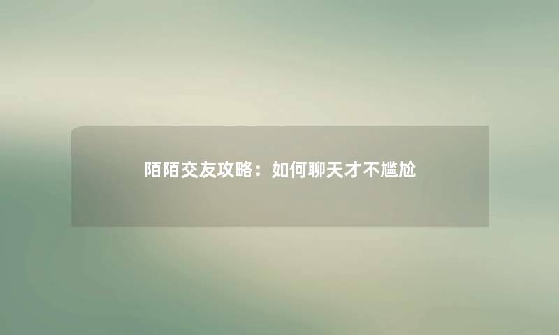 陌陌交友攻略：如何聊天才不尴尬