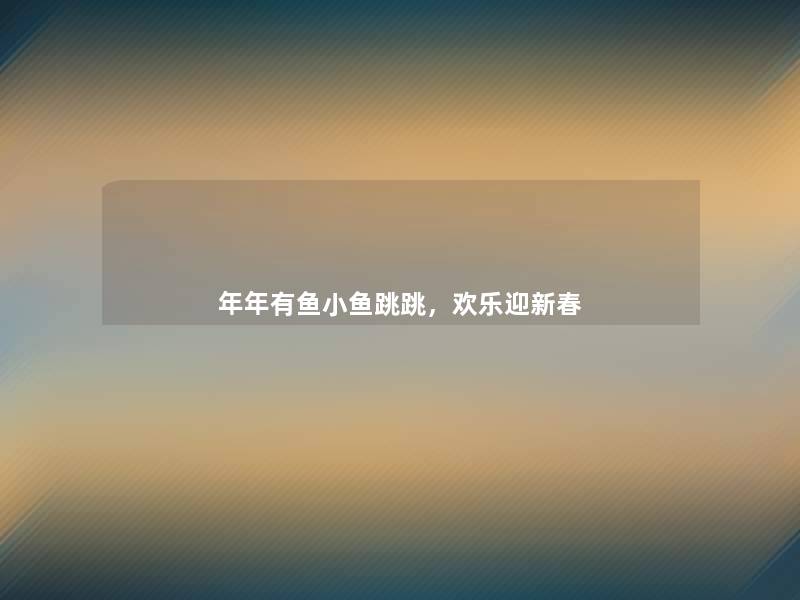 年年有鱼小鱼跳跳，欢乐迎新春